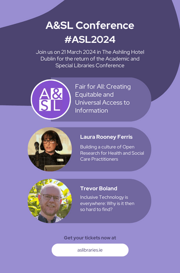 ASL Conference #ASL 2024. Join us on 21 March 2024 in The Ashling Hotel Dublin for the return of the Academic and Special Libraries Conference. Fair for all: creating equitable and universal access to information. Image of woman beside the text: Laura Rooney Ferris: Building a culture of open research for health and social care practitioners. Image of man beside text: Trevor Boland: Inclusive technology is everywhere: Why is it then so hard to find?
